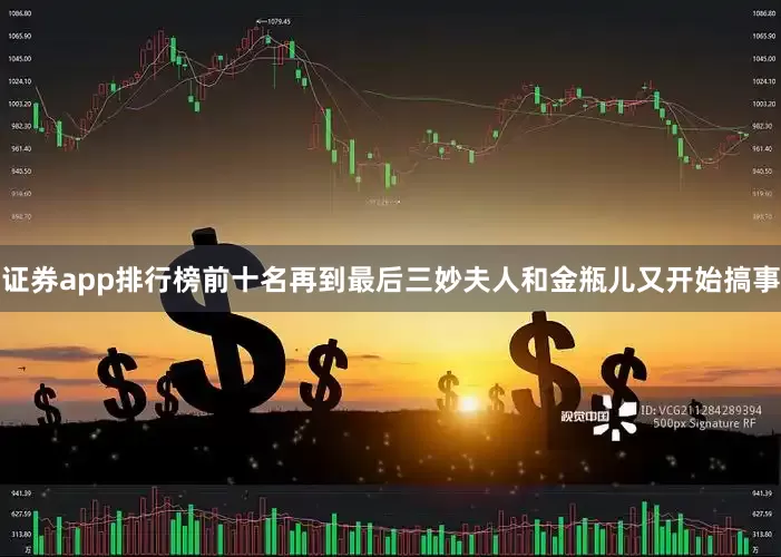 证券app排行榜前十名再到最后三妙夫人和金瓶儿又开始搞事