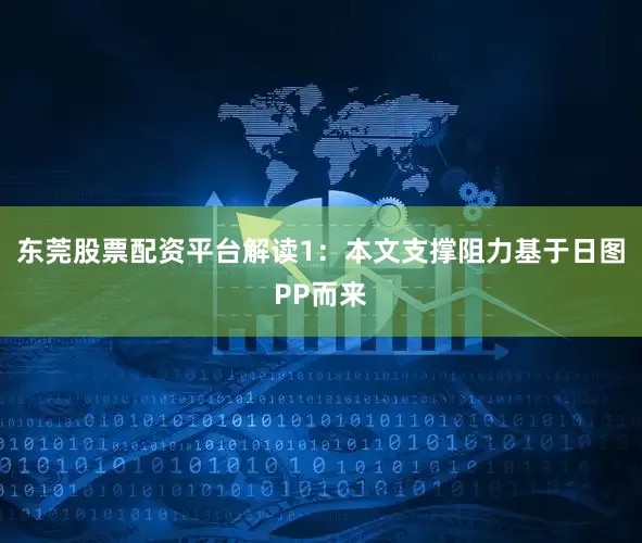 东莞股票配资平台解读1：本文支撑阻力基于日图PP而来