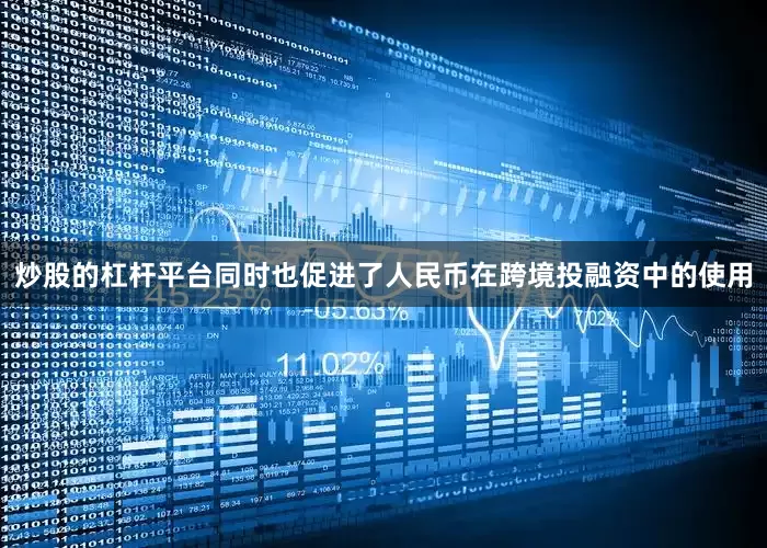 炒股的杠杆平台同时也促进了人民币在跨境投融资中的使用