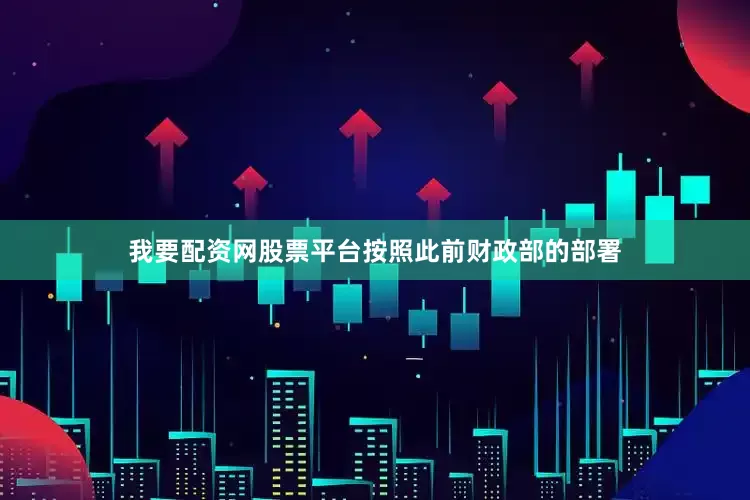 我要配资网股票平台　　按照此前财政部的部署