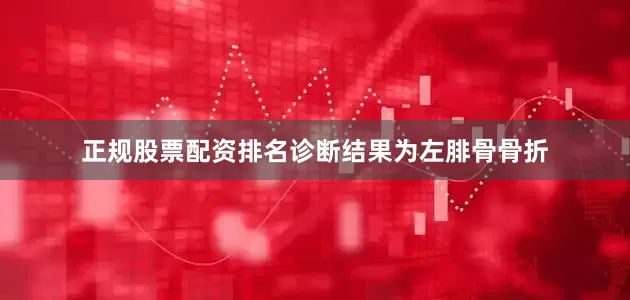 正规股票配资排名诊断结果为左腓骨骨折