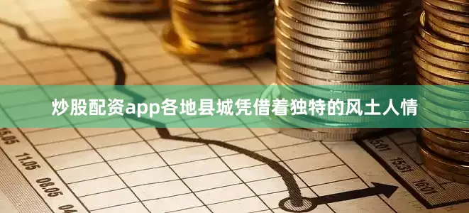 炒股配资app各地县城凭借着独特的风土人情