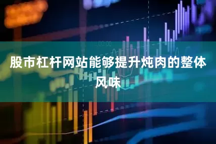 股市杠杆网站能够提升炖肉的整体风味