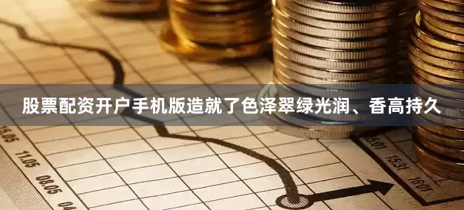 股票配资开户手机版造就了色泽翠绿光润、香高持久