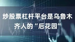 炒股票杠杆平台是乌鲁木齐人的“后花园”