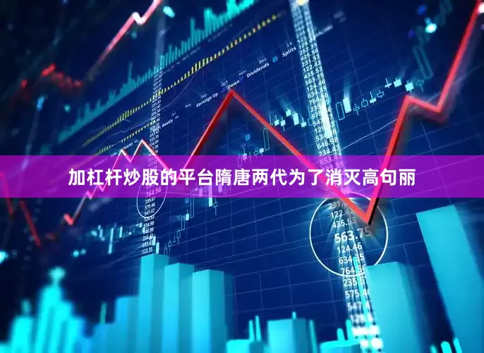 加杠杆炒股的平台隋唐两代为了消灭高句丽