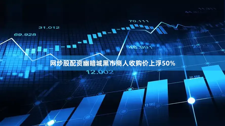 网炒股配资幽暗城黑市商人收购价上浮50%
