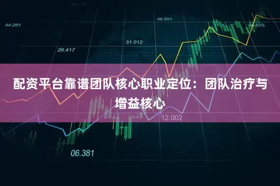 配资平台靠谱团队核心职业定位：团队治疗与增益核心