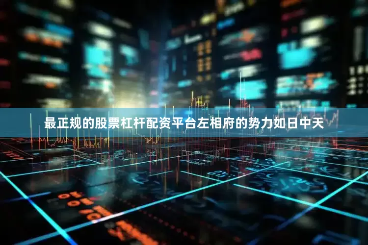 最正规的股票杠杆配资平台左相府的势力如日中天