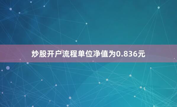 炒股开户流程单位净值为0.836元