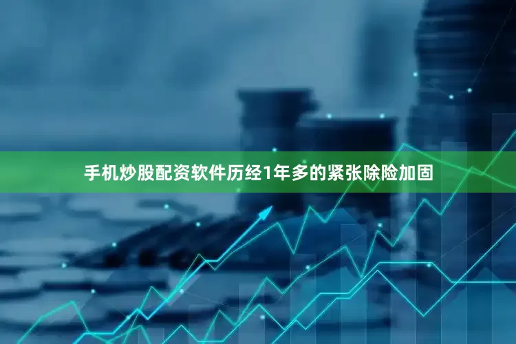 手机炒股配资软件历经1年多的紧张除险加固