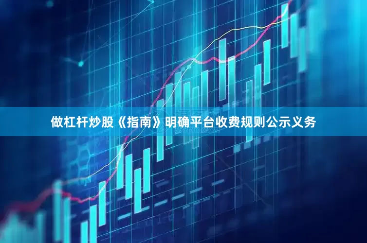 做杠杆炒股　　《指南》明确平台收费规则公示义务
