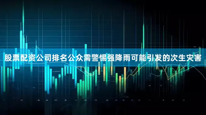 股票配资公司排名公众需警惕强降雨可能引发的次生灾害