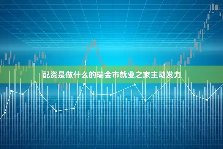 配资是做什么的瑞金市就业之家主动发力