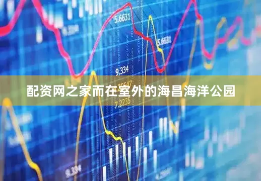 配资网之家而在室外的海昌海洋公园