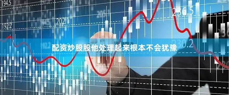 配资炒股股他处理起来根本不会犹豫