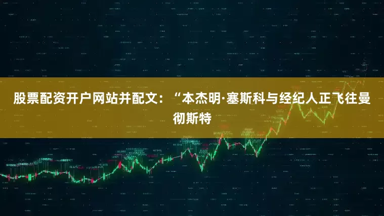 股票配资开户网站并配文：“本杰明·塞斯科与经纪人正飞往曼彻斯特