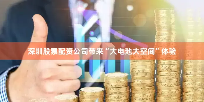 深圳股票配资公司带来“大电池大空间”体验