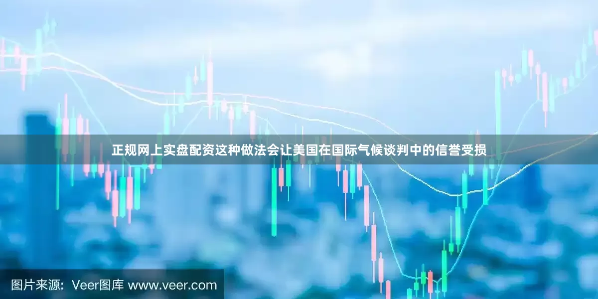 正规网上实盘配资这种做法会让美国在国际气候谈判中的信誉受损
