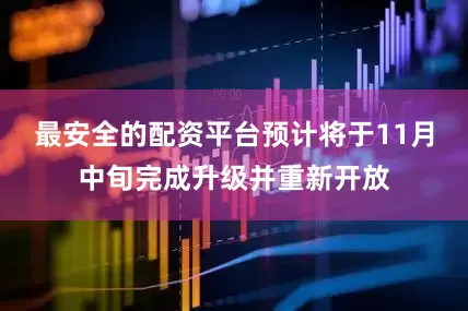 最安全的配资平台预计将于11月中旬完成升级并重新开放