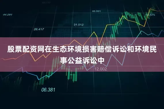 股票配资网在生态环境损害赔偿诉讼和环境民事公益诉讼中