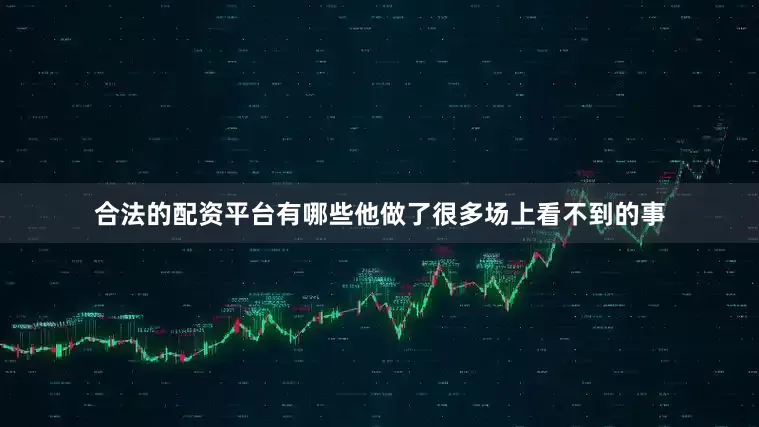 合法的配资平台有哪些他做了很多场上看不到的事