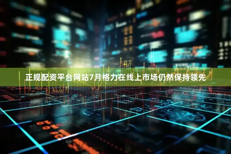 正规配资平台网站7月格力在线上市场仍然保持领先