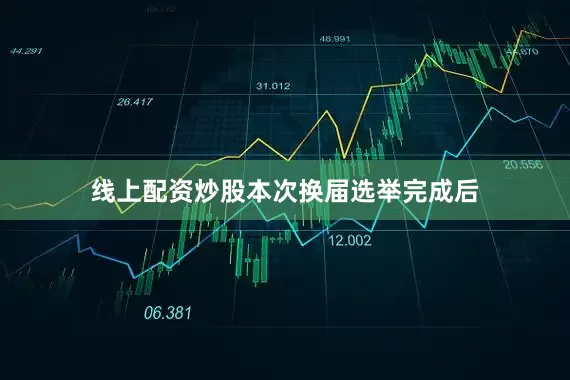线上配资炒股　　本次换届选举完成后