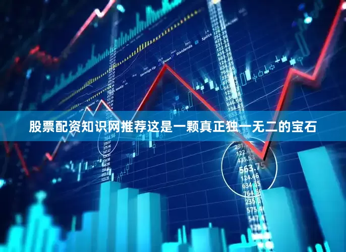 股票配资知识网推荐这是一颗真正独一无二的宝石