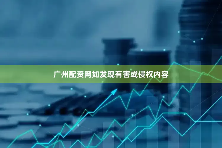 广州配资网如发现有害或侵权内容