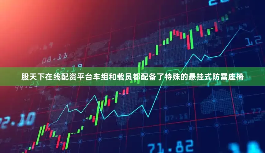 股天下在线配资平台车组和载员都配备了特殊的悬挂式防雷座椅