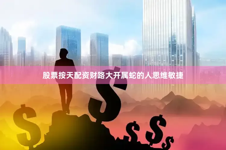 股票按天配资财路大开属蛇的人思维敏捷