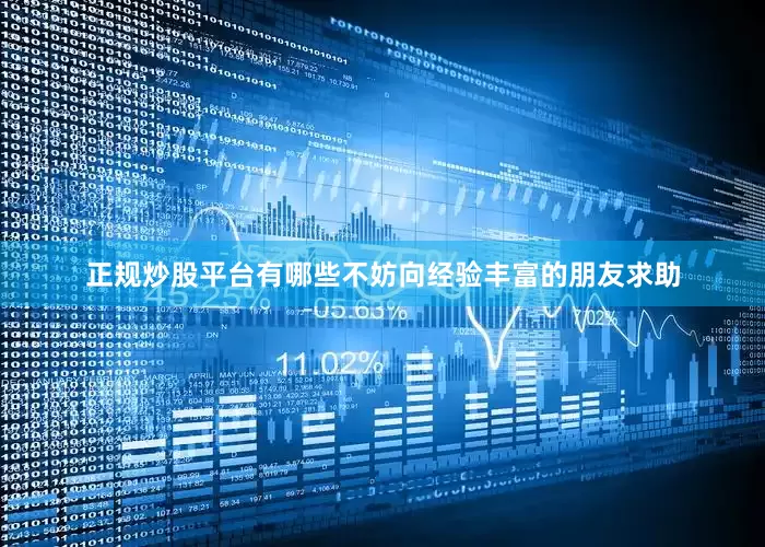 正规炒股平台有哪些不妨向经验丰富的朋友求助