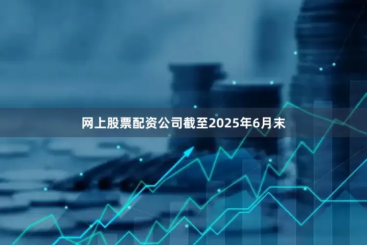 网上股票配资公司截至2025年6月末