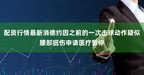 配资行情最新消德约因之前的一次击球动作疑似腰部扭伤申请医疗暂停