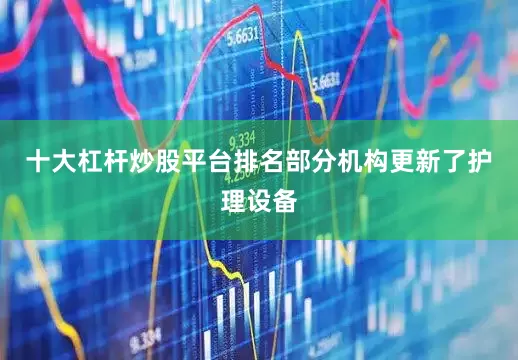 十大杠杆炒股平台排名部分机构更新了护理设备
