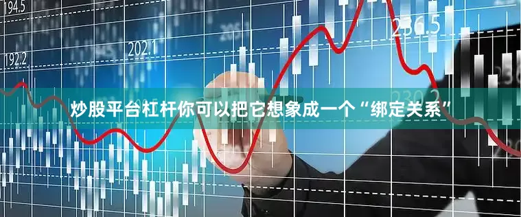 炒股平台杠杆你可以把它想象成一个“绑定关系”