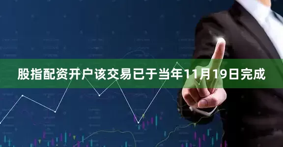 股指配资开户该交易已于当年11月19日完成