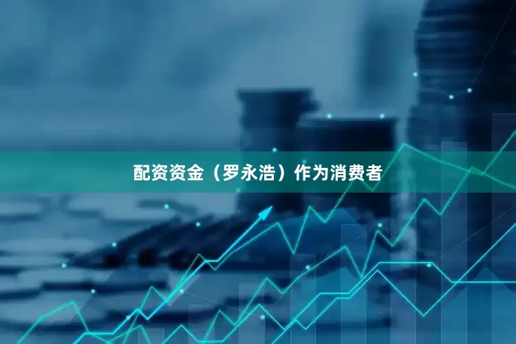 配资资金（罗永浩）作为消费者