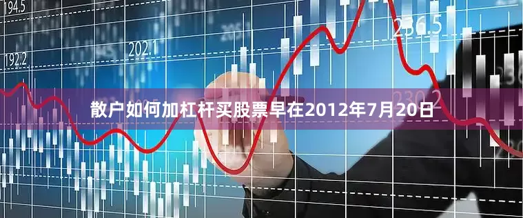散户如何加杠杆买股票早在2012年7月20日