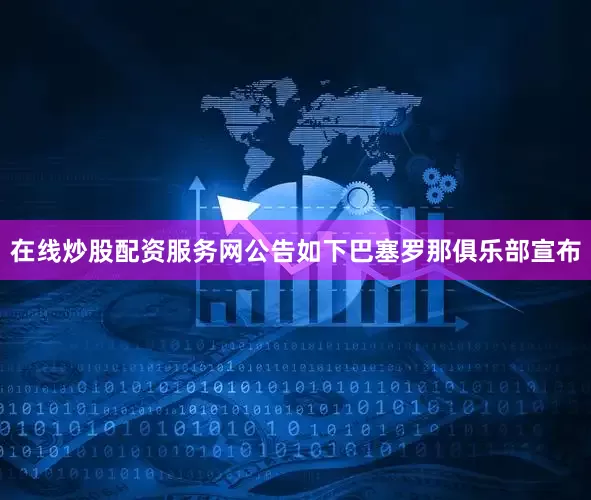 在线炒股配资服务网公告如下巴塞罗那俱乐部宣布