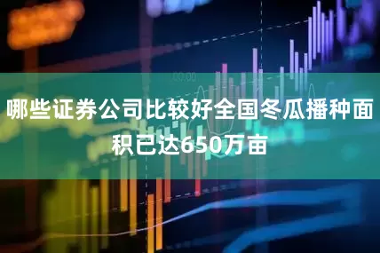 哪些证券公司比较好全国冬瓜播种面积已达650万亩
