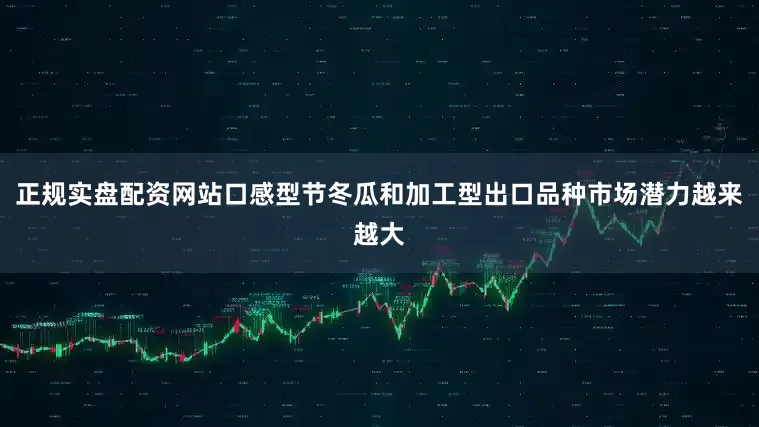 正规实盘配资网站口感型节冬瓜和加工型出口品种市场潜力越来越大