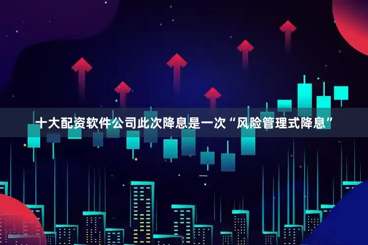 十大配资软件公司此次降息是一次“风险管理式降息”