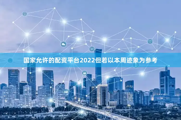 国家允许的配资平台2022但若以本周迹象为参考